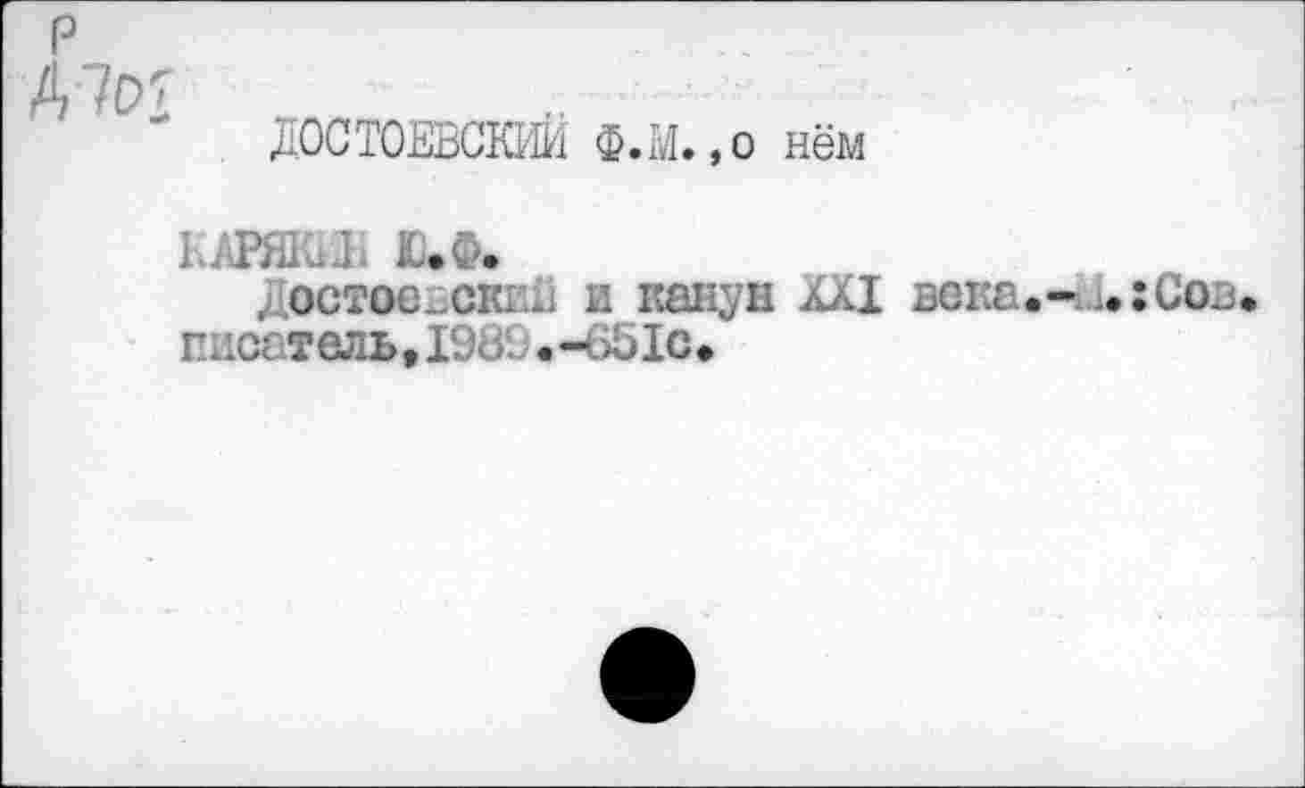 ﻿P
Д7Р'
ДОСТОЕВСКИЙ Ф.м.,0 нём
КАРЯКИН Ю.Ф.
. остое^скиН и канун XXI века.-и.:Сов. писатель, 19Ь. .-.£1с.